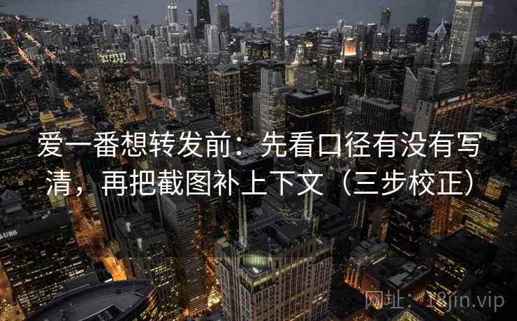 爱一番想转发前:先看口径有没有写清,再把截图补上下文(三步校正) 第2张 爱一番想转发前:先看口径有没有写清,再把截图补上下文(三步校正) 第2张