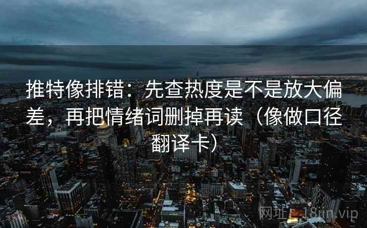 推特像排错:先查热度是不是放大偏差,再把情绪词删掉再读(像做口径翻译卡) 第1张 推特像排错:先查热度是不是放大偏差,再把情绪词删掉再读(像做口径翻译卡) 第1张