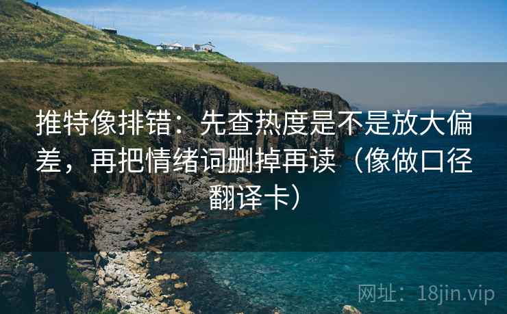 推特像排错:先查热度是不是放大偏差,再把情绪词删掉再读(像做口径翻译卡) 第2张 推特像排错:先查热度是不是放大偏差,再把情绪词删掉再读(像做口径翻译卡) 第2张