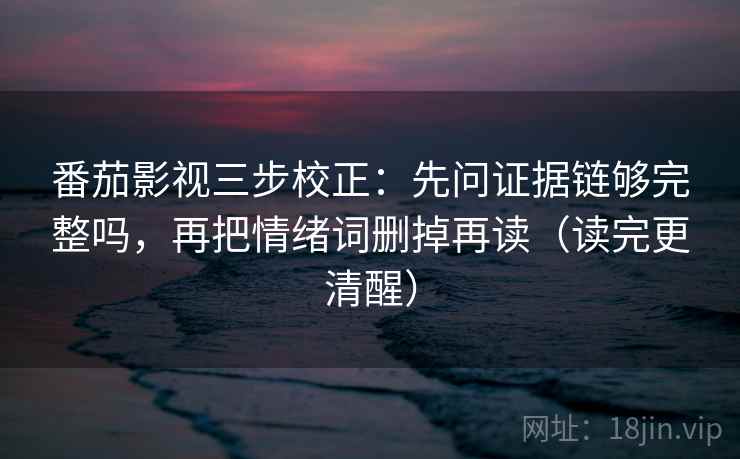 番茄影视三步校正:先问证据链够完整吗,再把情绪词删掉再读(读完更清醒) 第1张 番茄影视三步校正:先问证据链够完整吗,再把情绪词删掉再读(读完更清醒) 第1张