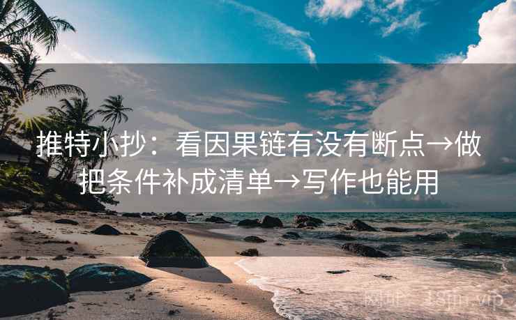 推特小抄:看因果链有没有断点→做把条件补成清单→写作也能用 第1张 推特小抄:看因果链有没有断点→做把条件补成清单→写作也能用 第1张