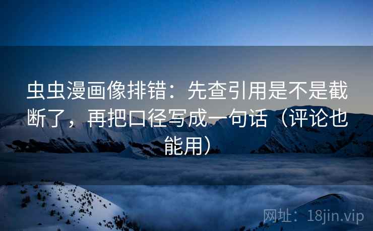 虫虫漫画像排错:先查引用是不是截断了,再把口径写成一句话(评论也能用) 第2张 虫虫漫画像排错:先查引用是不是截断了,再把口径写成一句话(评论也能用) 第2张