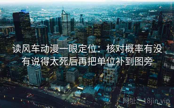 读风车动漫一眼定位:核对概率有没有说得太死后再把单位补到图旁 第1张 读风车动漫一眼定位:核对概率有没有说得太死后再把单位补到图旁 第1张
