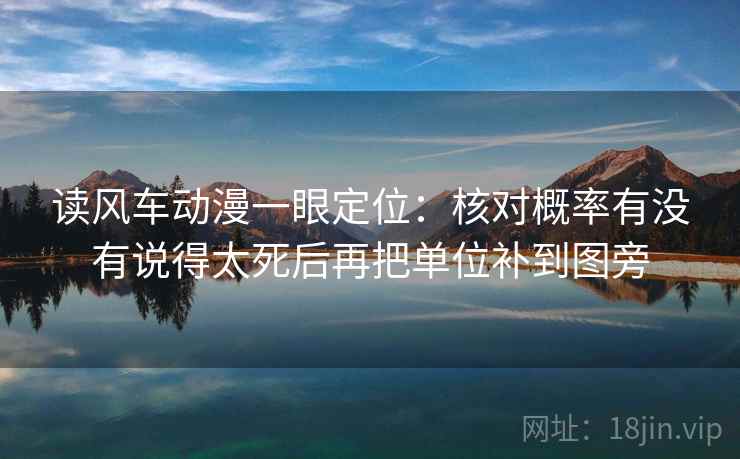 读风车动漫一眼定位:核对概率有没有说得太死后再把单位补到图旁 第2张 读风车动漫一眼定位:核对概率有没有说得太死后再把单位补到图旁 第2张