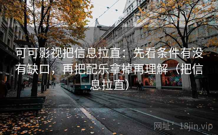 可可影视把信息拉直：先看条件有没有缺口，再把配乐拿掉再理解（把信息拉直）  第1张