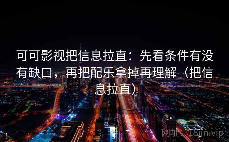 可可影视把信息拉直：先看条件有没有缺口，再把配乐拿掉再理解（把信息拉直）  第2张