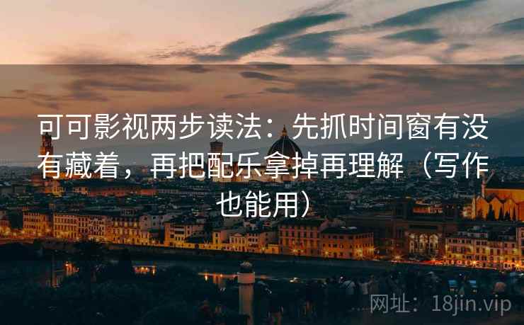 可可影视两步读法:先抓时间窗有没有藏着,再把配乐拿掉再理解(写作也能用) 第2张 可可影视两步读法:先抓时间窗有没有藏着,再把配乐拿掉再理解(写作也能用) 第2张