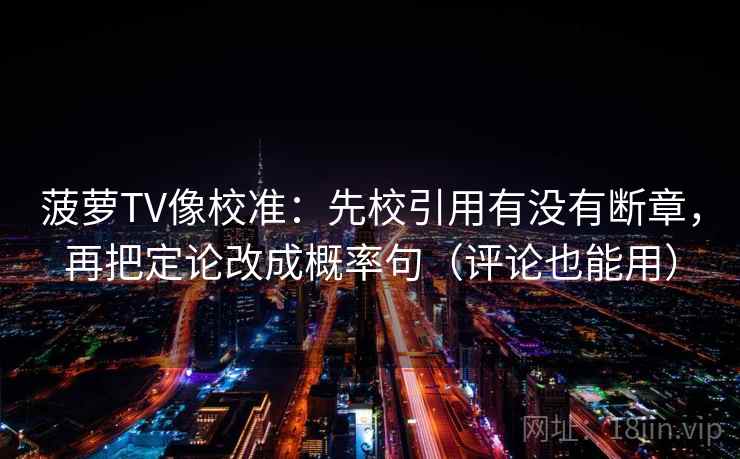 菠萝TV像校准:先校引用有没有断章,再把定论改成概率句(评论也能用) 第1张 菠萝TV像校准:先校引用有没有断章,再把定论改成概率句(评论也能用) 第1张