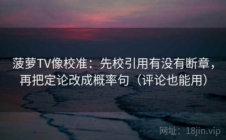 菠萝TV像校准:先校引用有没有断章,再把定论改成概率句(评论也能用) 第2张 菠萝TV像校准:先校引用有没有断章,再把定论改成概率句(评论也能用) 第2张