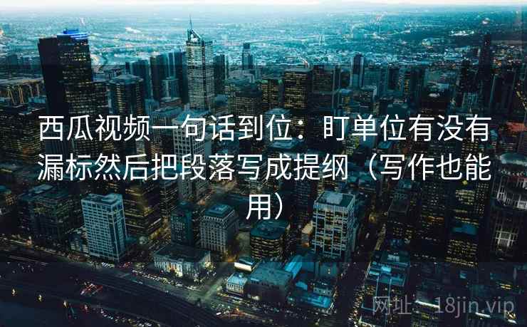西瓜视频一句话到位:盯单位有没有漏标然后把段落写成提纲(写作也能用) 第2张 西瓜视频一句话到位:盯单位有没有漏标然后把段落写成提纲(写作也能用) 第2张