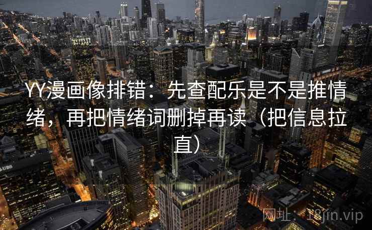 YY漫画像排错:先查配乐是不是推情绪,再把情绪词删掉再读(把信息拉直) 第2张 YY漫画像排错:先查配乐是不是推情绪,再把情绪词删掉再读(把信息拉直) 第2张