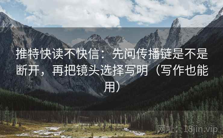 推特快读不快信:先问传播链是不是断开,再把镜头选择写明(写作也能用) 第1张 推特快读不快信:先问传播链是不是断开,再把镜头选择写明(写作也能用) 第1张