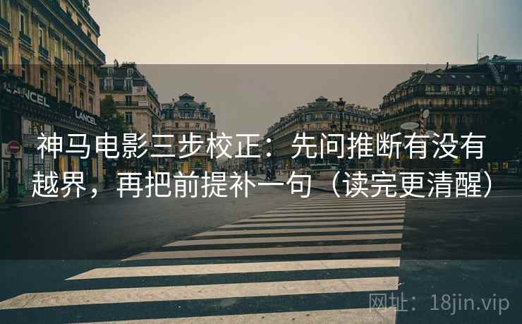 神马电影三步校正:先问推断有没有越界,再把前提补一句(读完更清醒) 第2张 神马电影三步校正:先问推断有没有越界,再把前提补一句(读完更清醒) 第2张