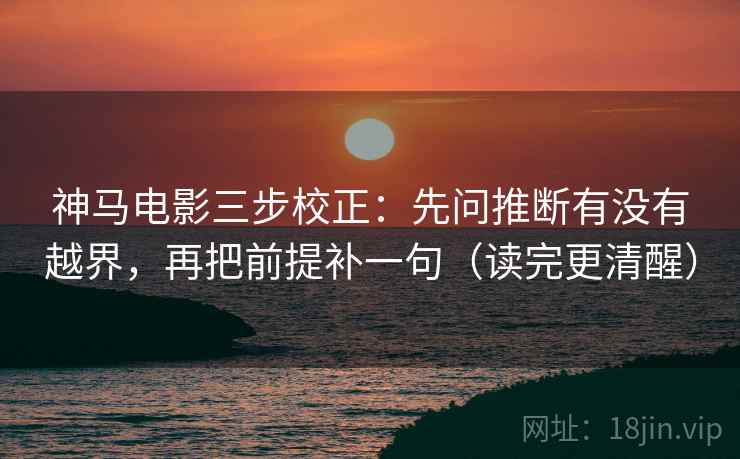 神马电影三步校正:先问推断有没有越界,再把前提补一句(读完更清醒) 第1张 神马电影三步校正:先问推断有没有越界,再把前提补一句(读完更清醒) 第1张