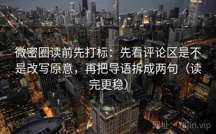 微密圈读前先打标:先看评论区是不是改写原意,再把导语拆成两句(读完更稳) 第2张 微密圈读前先打标:先看评论区是不是改写原意,再把导语拆成两句(读完更稳) 第2张