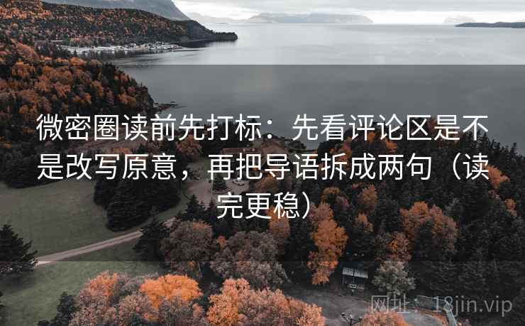 微密圈读前先打标:先看评论区是不是改写原意,再把导语拆成两句(读完更稳) 第1张 微密圈读前先打标:先看评论区是不是改写原意,再把导语拆成两句(读完更稳) 第1张